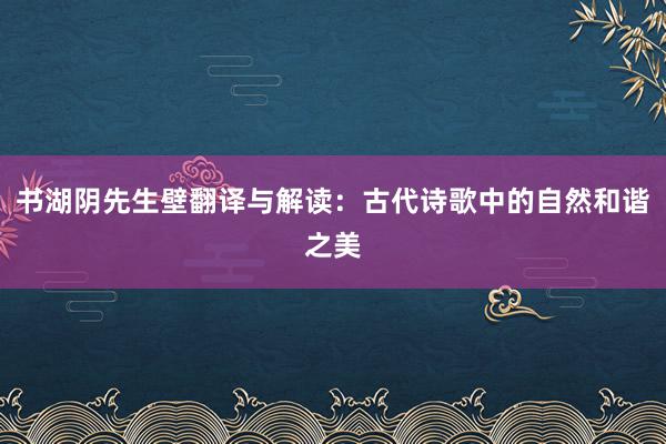 书湖阴先生壁翻译与解读：古代诗歌中的自然和谐之美