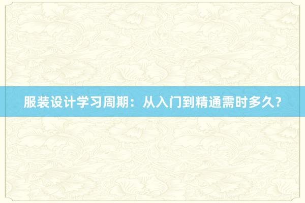 服装设计学习周期：从入门到精通需时多久？