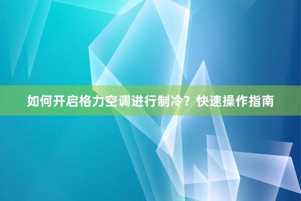 如何开启格力空调进行制冷？快速操作指南